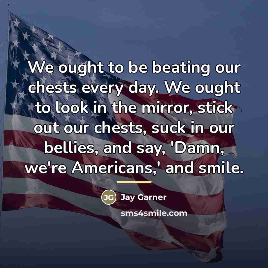 “We ought to be beating our chests every day. We…” quote by Jay Garner