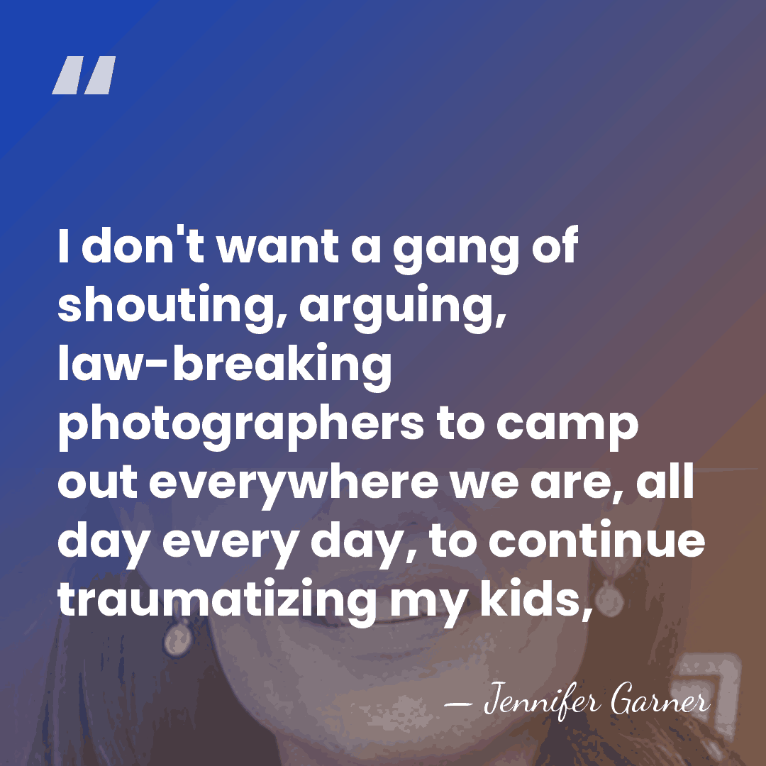 I don't want a gang of shouting, arguing, law-breaking photographers to camp&hellip; - Jennifer Garner