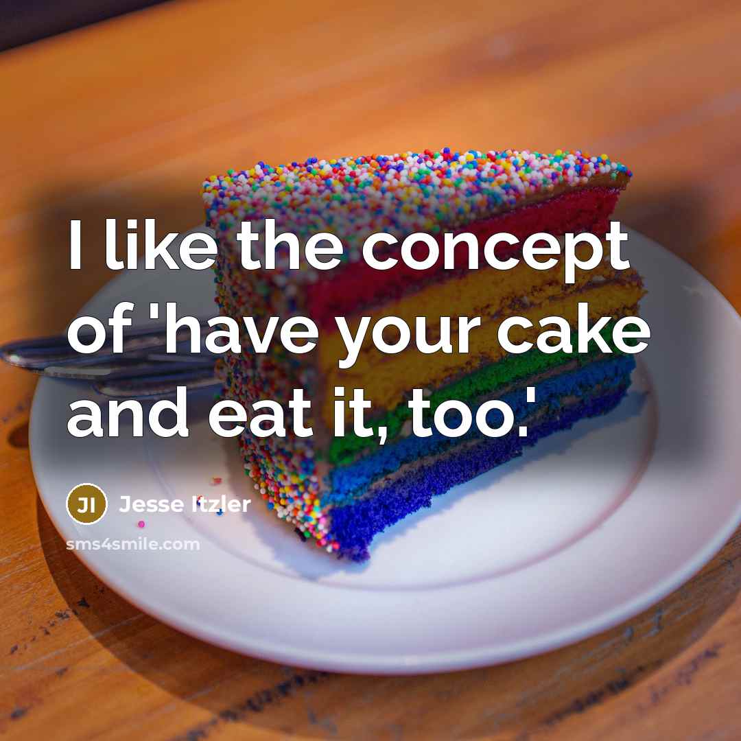 “I like the concept of 'have your cake and eat…” quote by Jesse Itzler