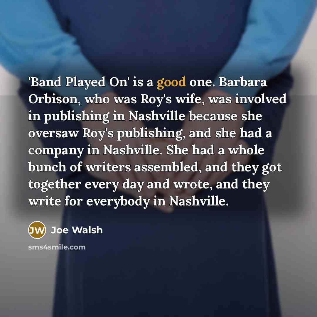 “'Band Played On' is a good one. Barbara Orbison, who…” quote by Joe Walsh