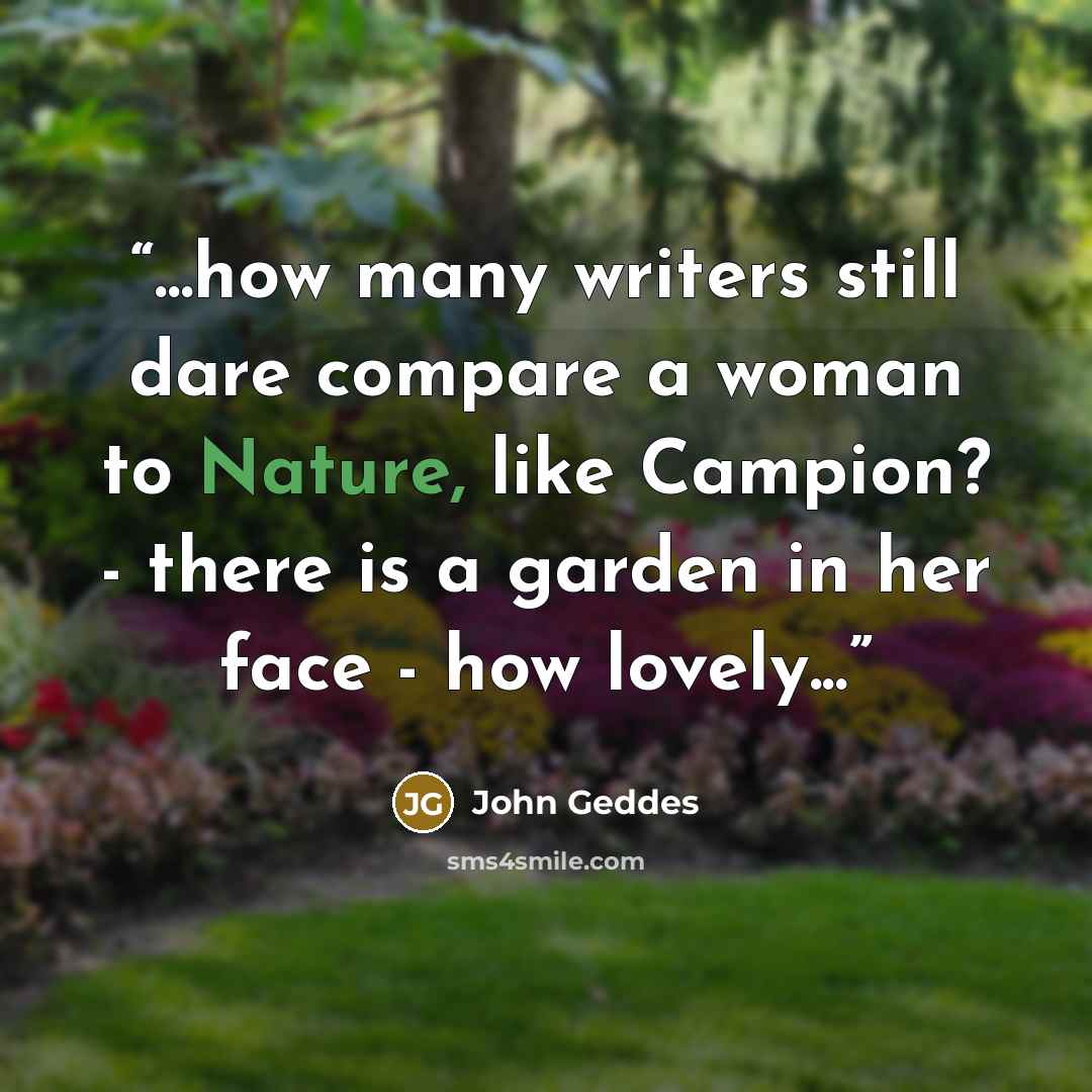 “...how many writers still dare compare a woman to Nature, like Campion? - there is a garden in her face - how lovely...” quote by John Geddes