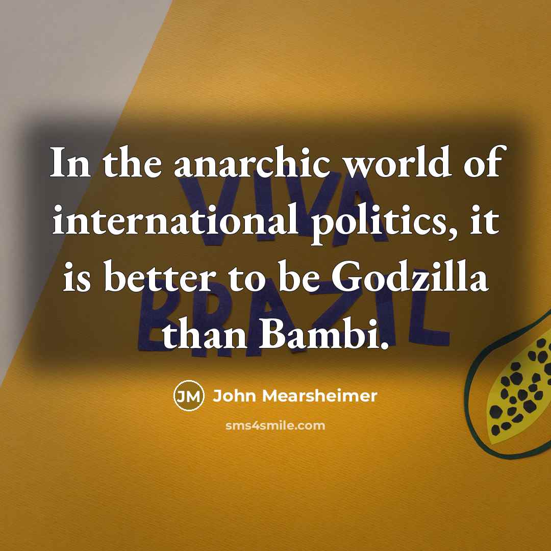 “In the anarchic world of international politics, it is better…” quote by John Mearsheimer