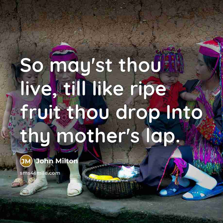 “So may'st thou live, till like ripe fruit thou drop…” quote by John Milton