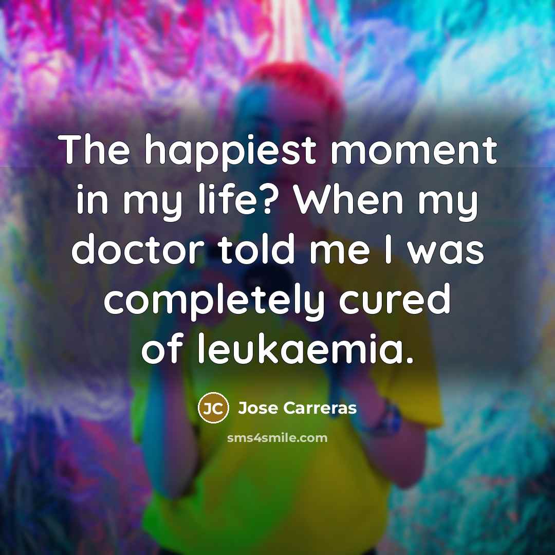 “The happiest moment in my life? When my doctor told…” quote by Jose Carreras