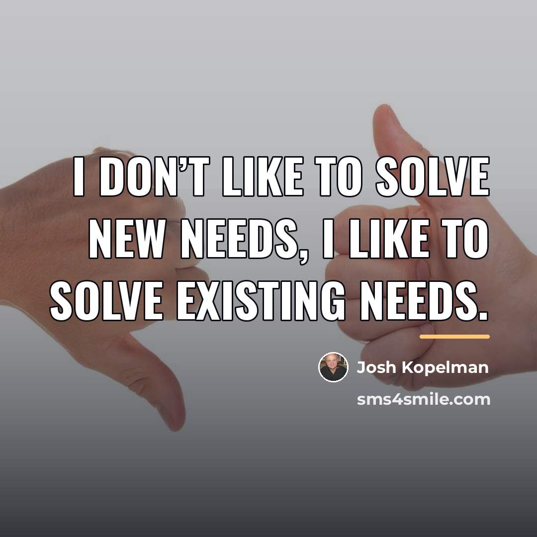 “I don’t like to solve new needs, I like to…” quote by Josh Kopelman