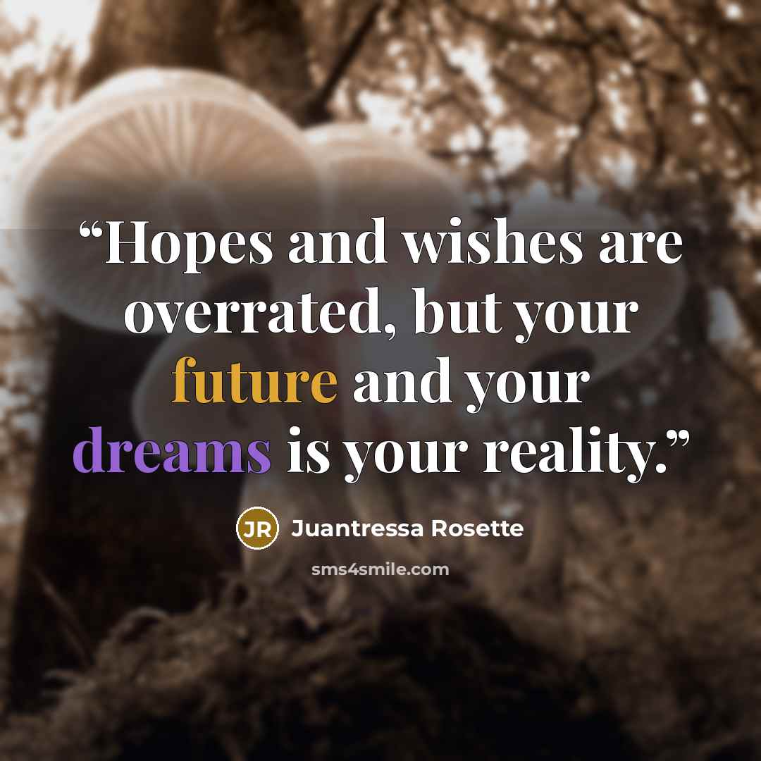“Hopes and wishes are overrated, but your future and your dreams is your reality.” quote by Juantressa Rosette