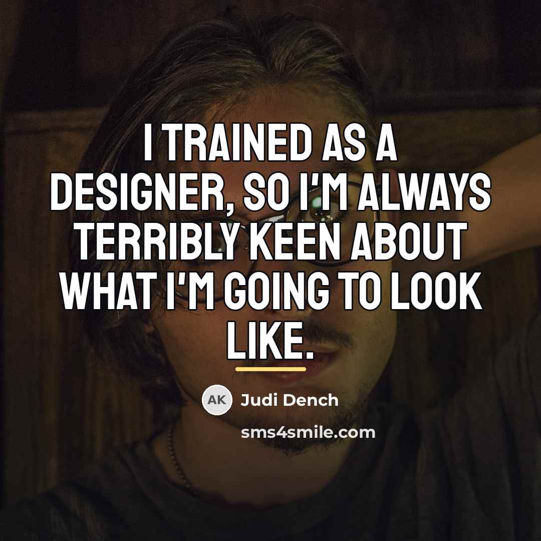 “I trained as a designer, so I'm always terribly keen…” quote by Judi Dench