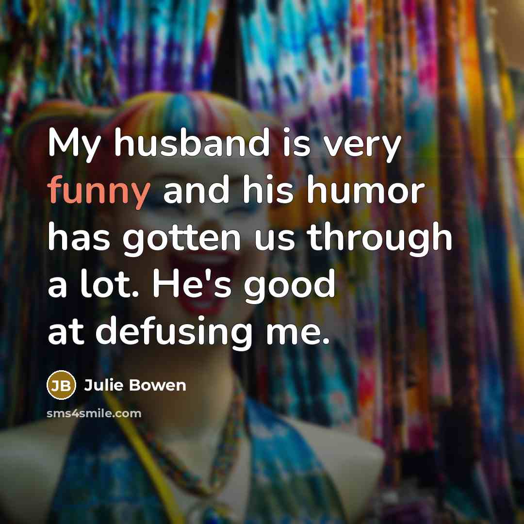 “My husband is very funny and his humor has gotten…” quote by Julie Bowen