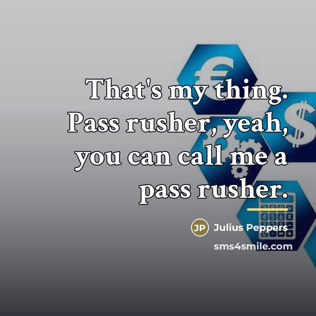 “That's my thing. Pass rusher, yeah, you can call me…” quote by Julius Peppers