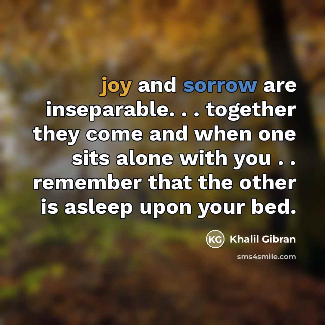 “joy and sorrow are inseparable. . . together they come…” quote by Khalil Gibran