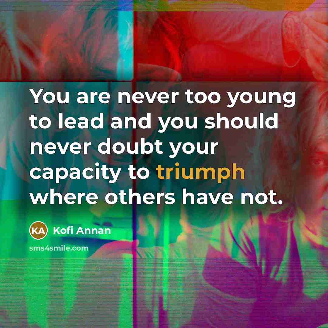 “You are never too young to lead and you should…” quote by Kofi Annan