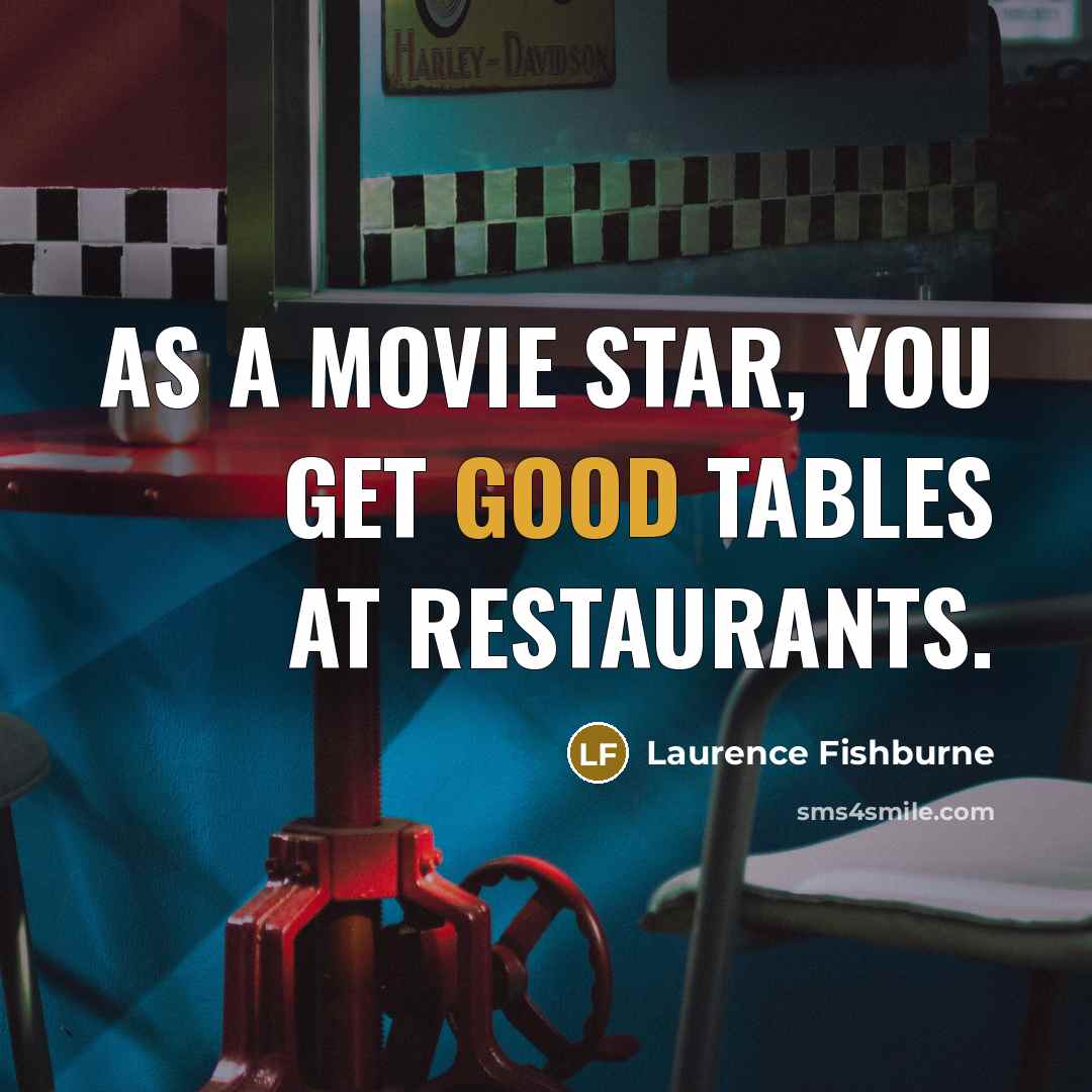 “As a movie star, you get good tables at restaurants.…” quote by Laurence Fishburne