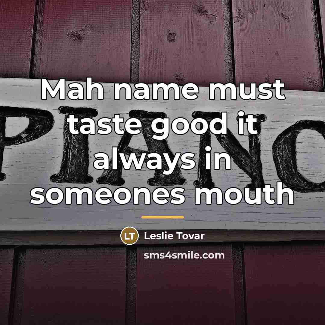 “Mah name must taste good it always in someones mouth…” quote by Leslie Tovar