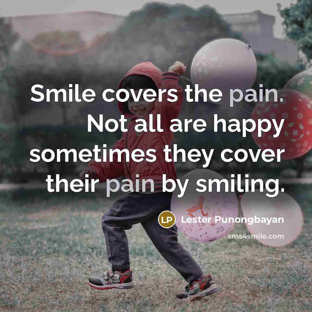 “Smile covers the pain. Not all are happy sometimes they cover their pain by smiling.” quote by Lester Punongbayan