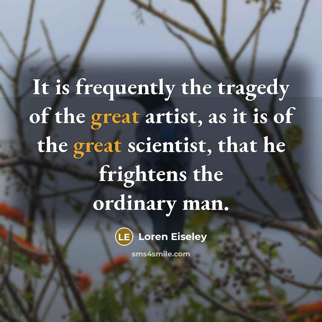 “It is frequently the tragedy of the great artist, as…” quote by Loren Eiseley