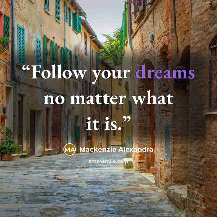“Follow your dreams no matter what it is.” quote by Mackenzie Alexandra