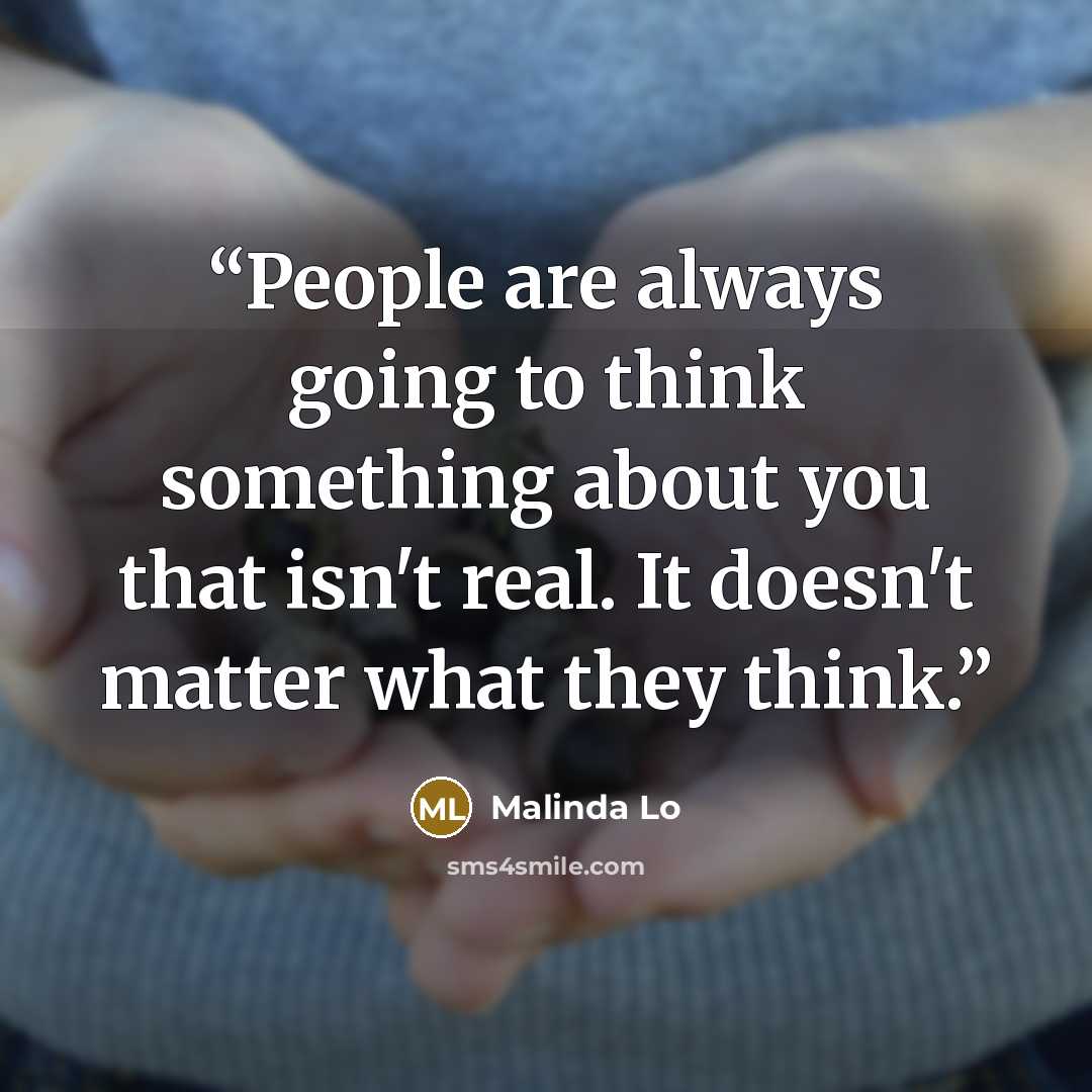 “People are always going to think something about you that isn't real. It doesn't matter what they think.” quote by Malinda Lo