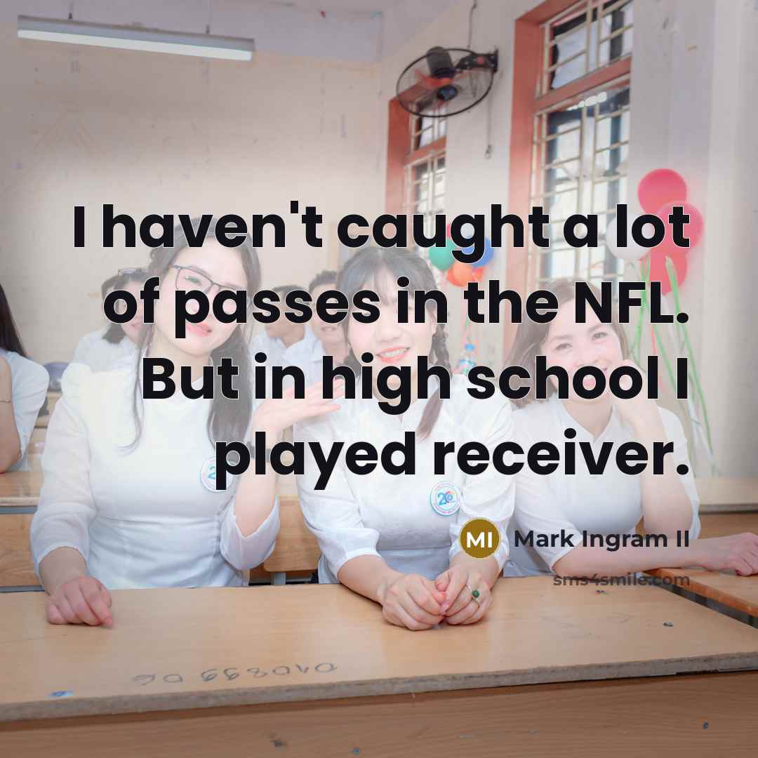 “I haven't caught a lot of passes in the NFL. But in high school I played receiver.” quote by Mark Ingram II