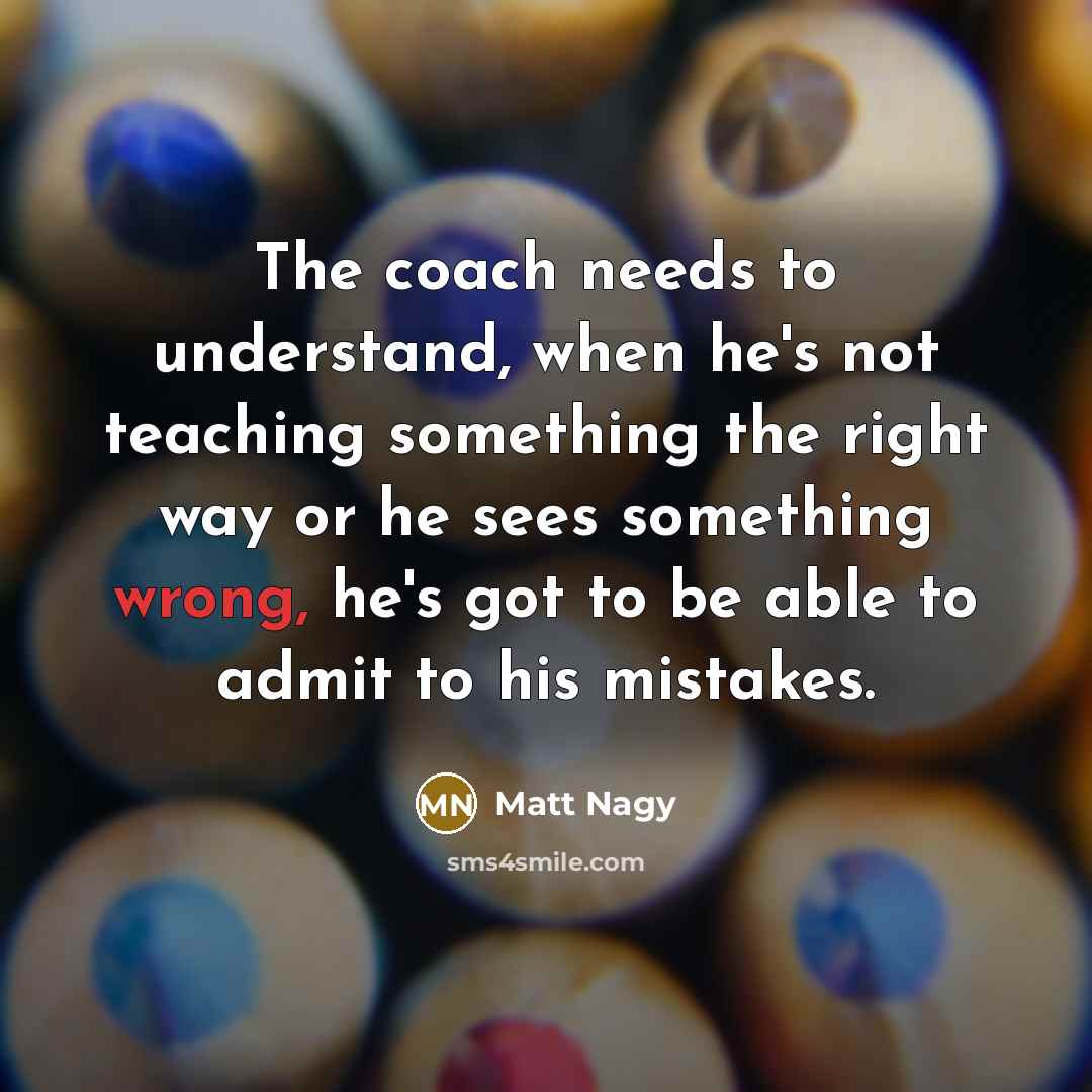 “The coach needs to understand, when he's not teaching something…” quote by Matt Nagy