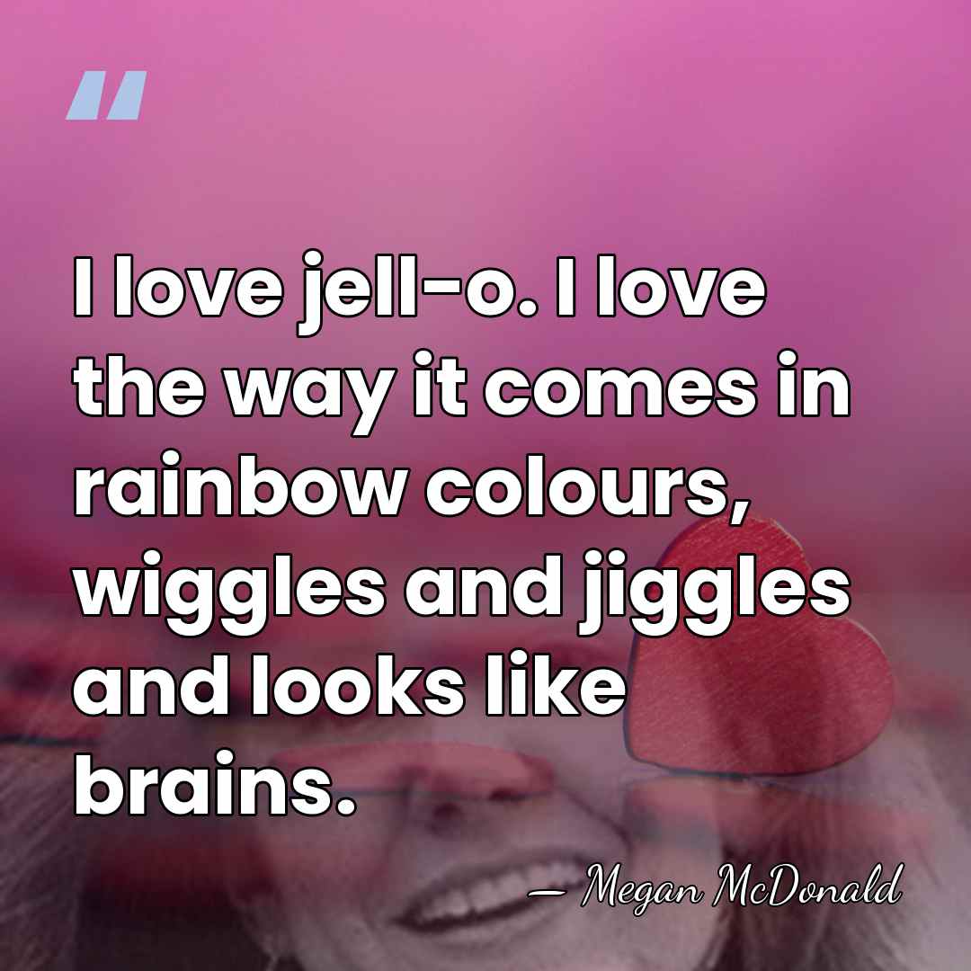 I love jell-o. I love the way it comes in rainbow colours,&hellip; - Megan McDonald