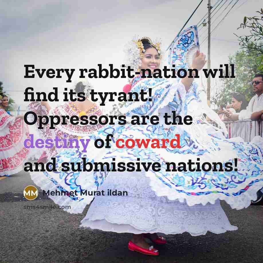 “Every rabbit-nation will find its tyrant! Oppressors are the destiny…” quote by Mehmet Murat Ildan
