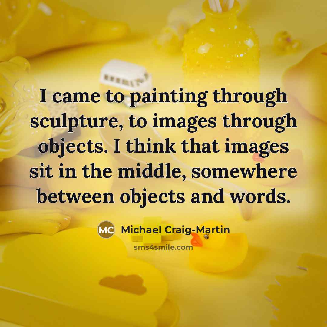 “I came to painting through sculpture, to images through objects. I think that images sit in the middle, somewhere between objects and words.” quote by Michael Craig-Martin