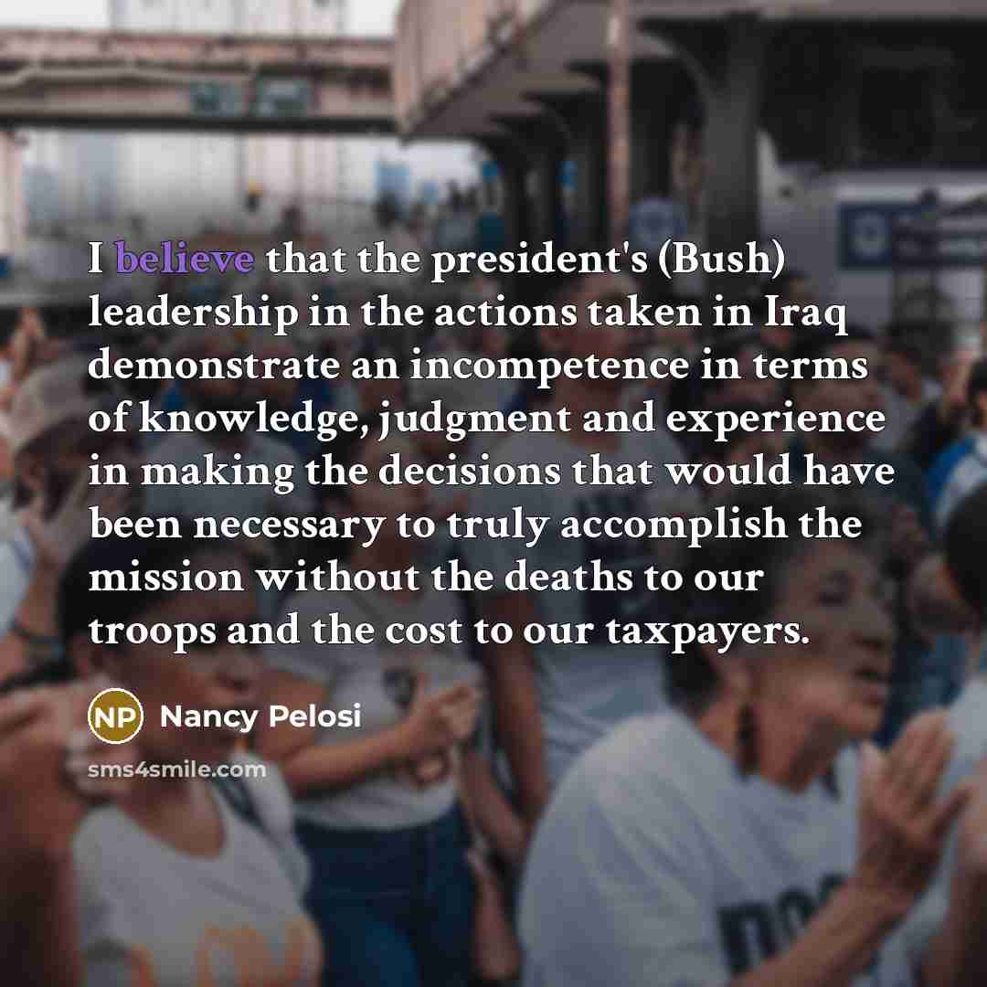 “I believe that the president's (Bush) leadership in the actions…” quote by Nancy Pelosi