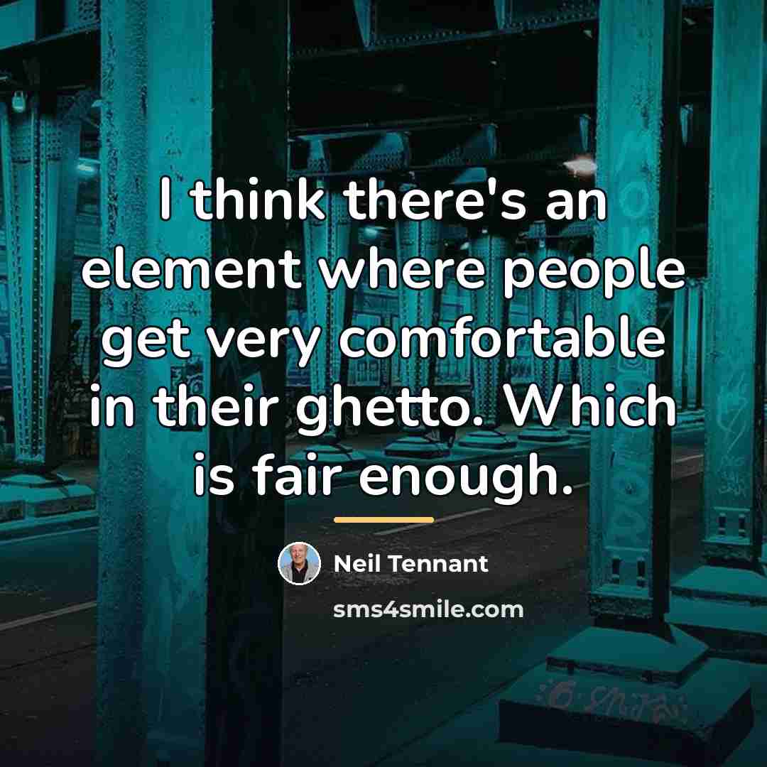 “I think there's an element where people get very comfortable…” quote by Neil Tennant
