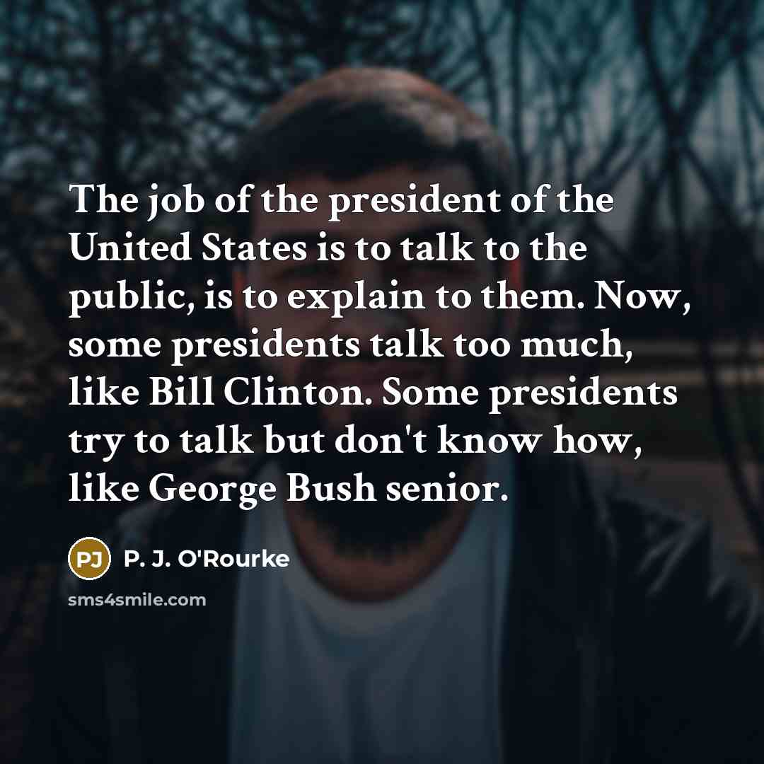 “The job of the president of the United States is…” quote by P. J. O'Rourke