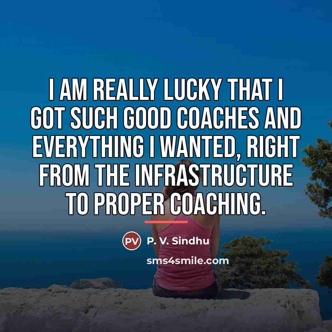 “I am really lucky that I got such good coaches…” quote by P. V. Sindhu