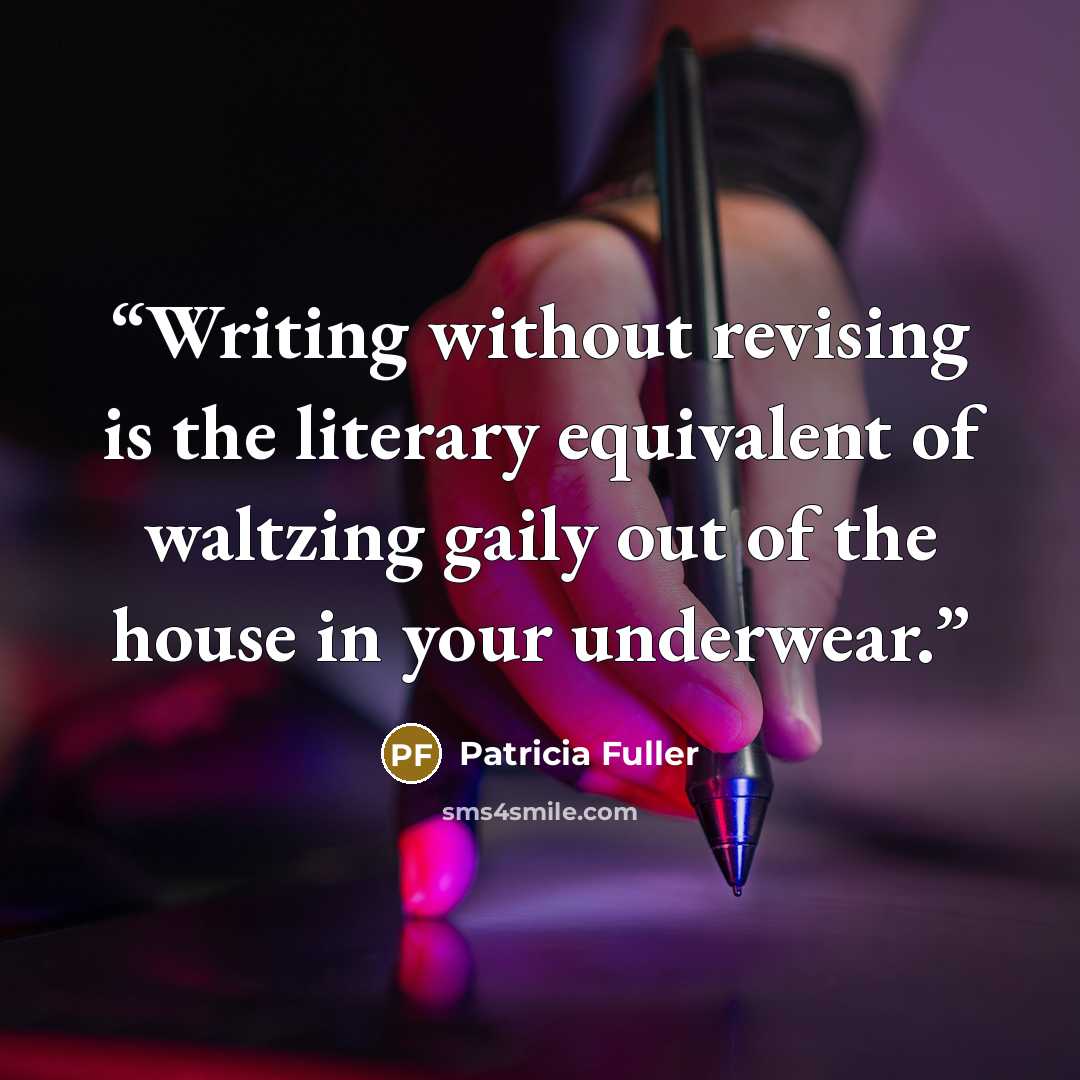 “Writing without revising is the literary equivalent of waltzing gaily out of the house in your underwear.” quote by Patricia Fuller