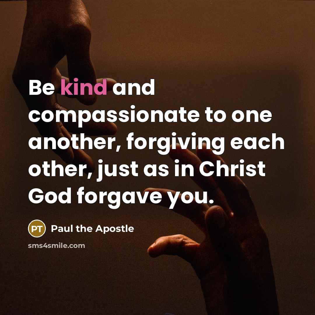 “Be kind and compassionate to one another, forgiving each other,…” quote by Paul the Apostle