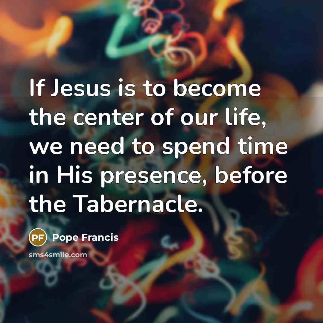 “If Jesus is to become the center of our life,…” quote by Pope Francis