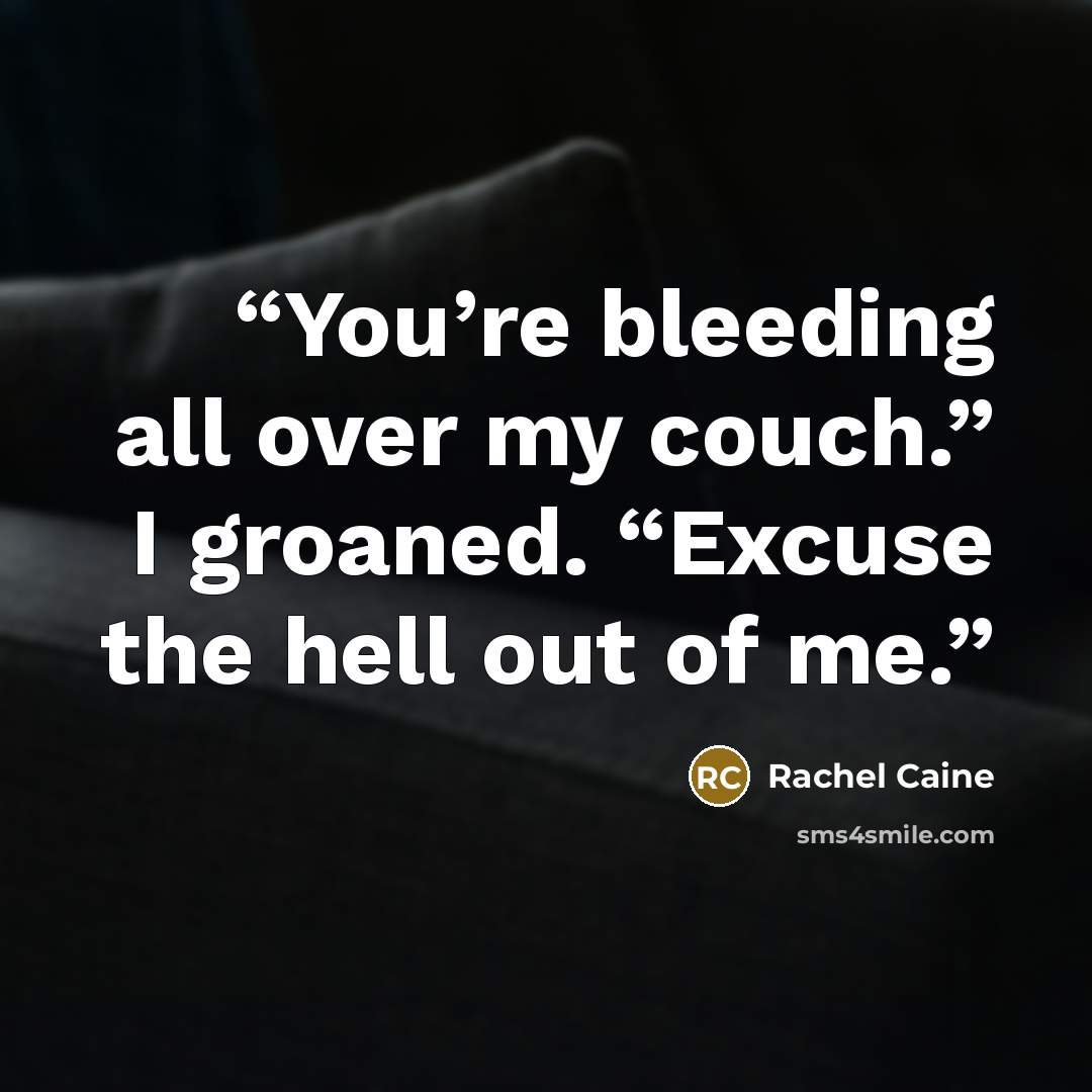 “You’re bleeding all over my couch.” I groaned. “Excuse the hell out of me.” quote by Rachel Caine