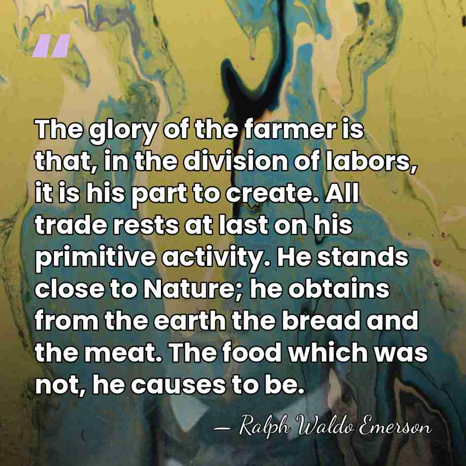 The glory of the farmer is that, in the division of labors,&hellip; - Ralph Waldo Emerson