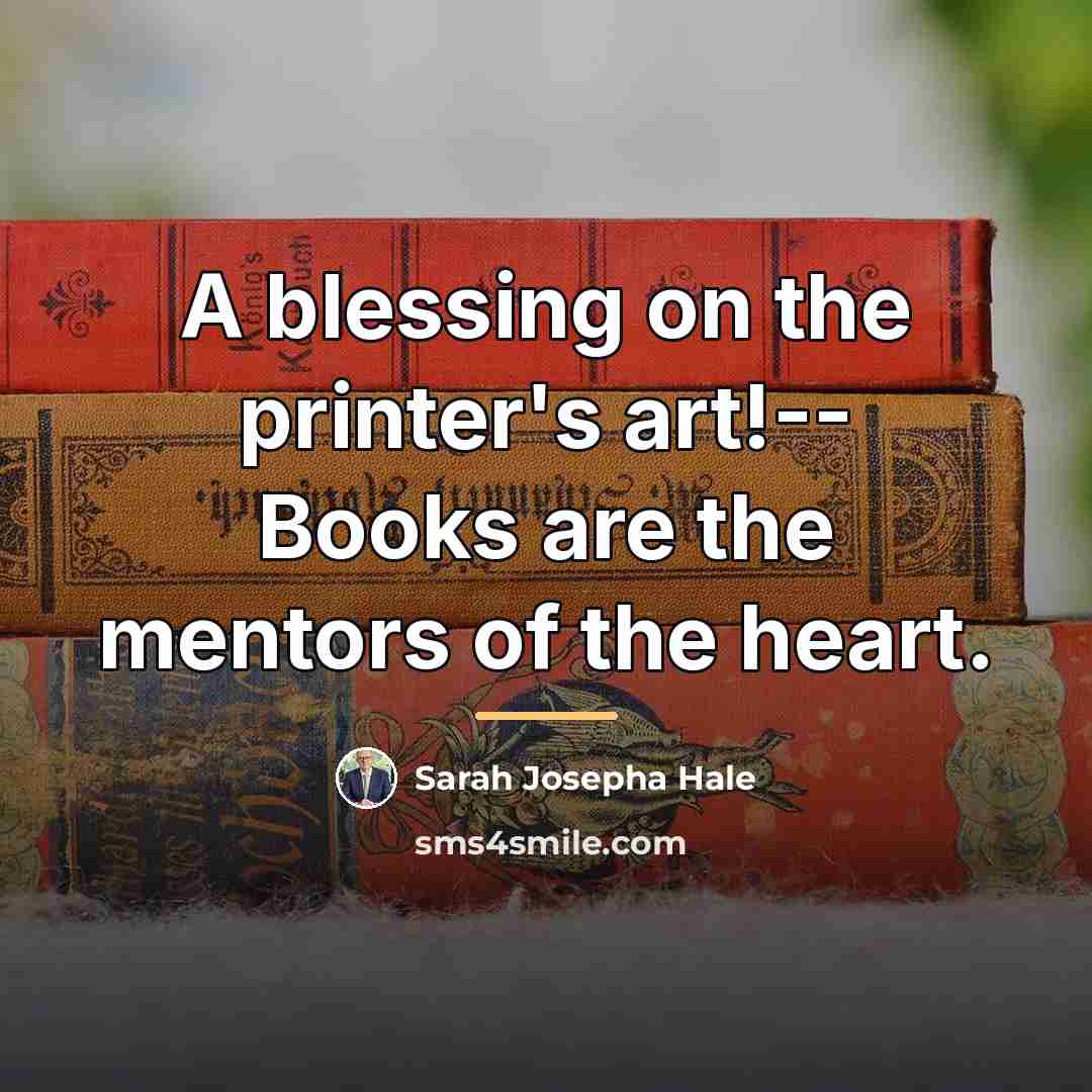 “A blessing on the printer's art!-- Books are the mentors…” quote by Sarah Josepha Hale