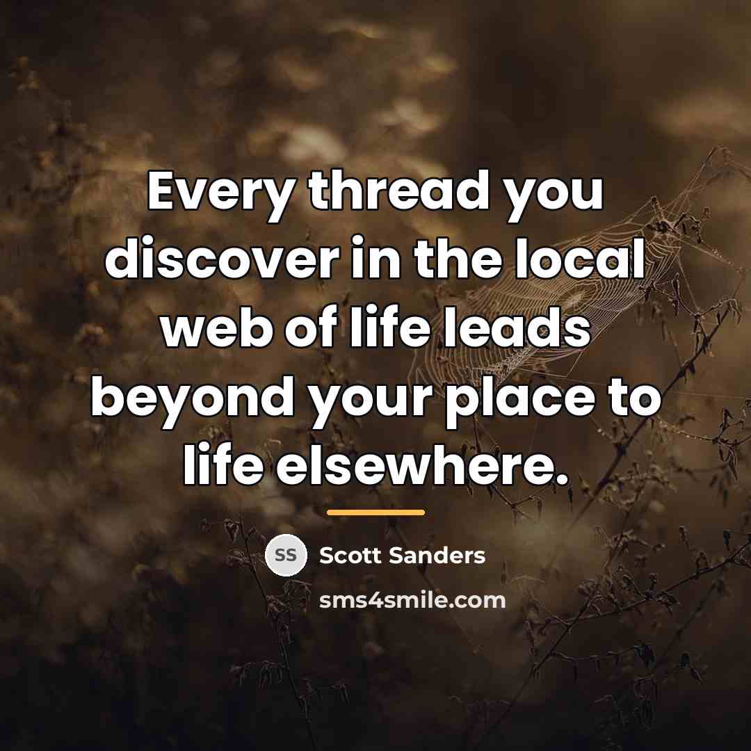 “Every thread you discover in the local web of life…” quote by Scott Sanders