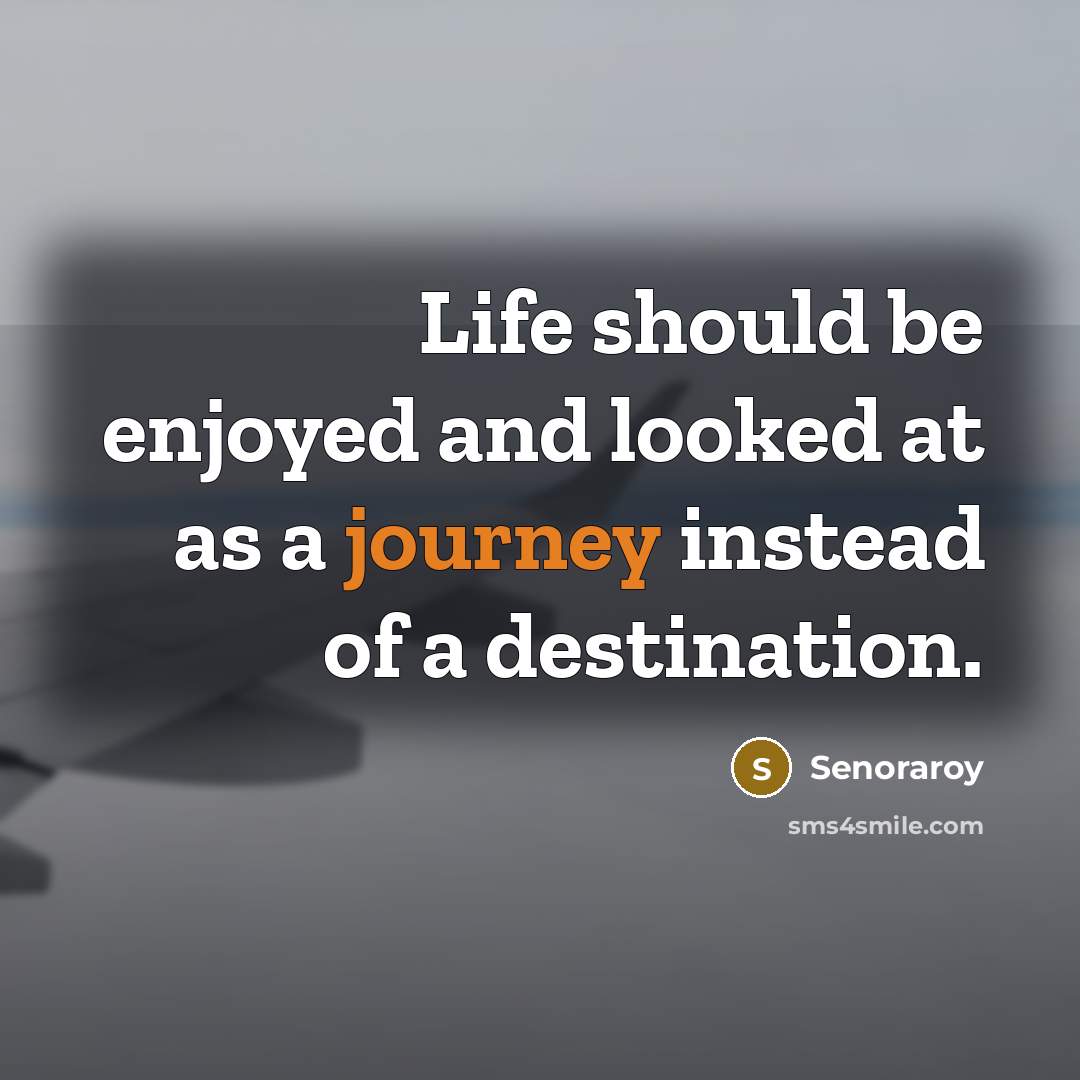 “Life should be enjoyed and looked at as a journey…” quote by Senoraroy
