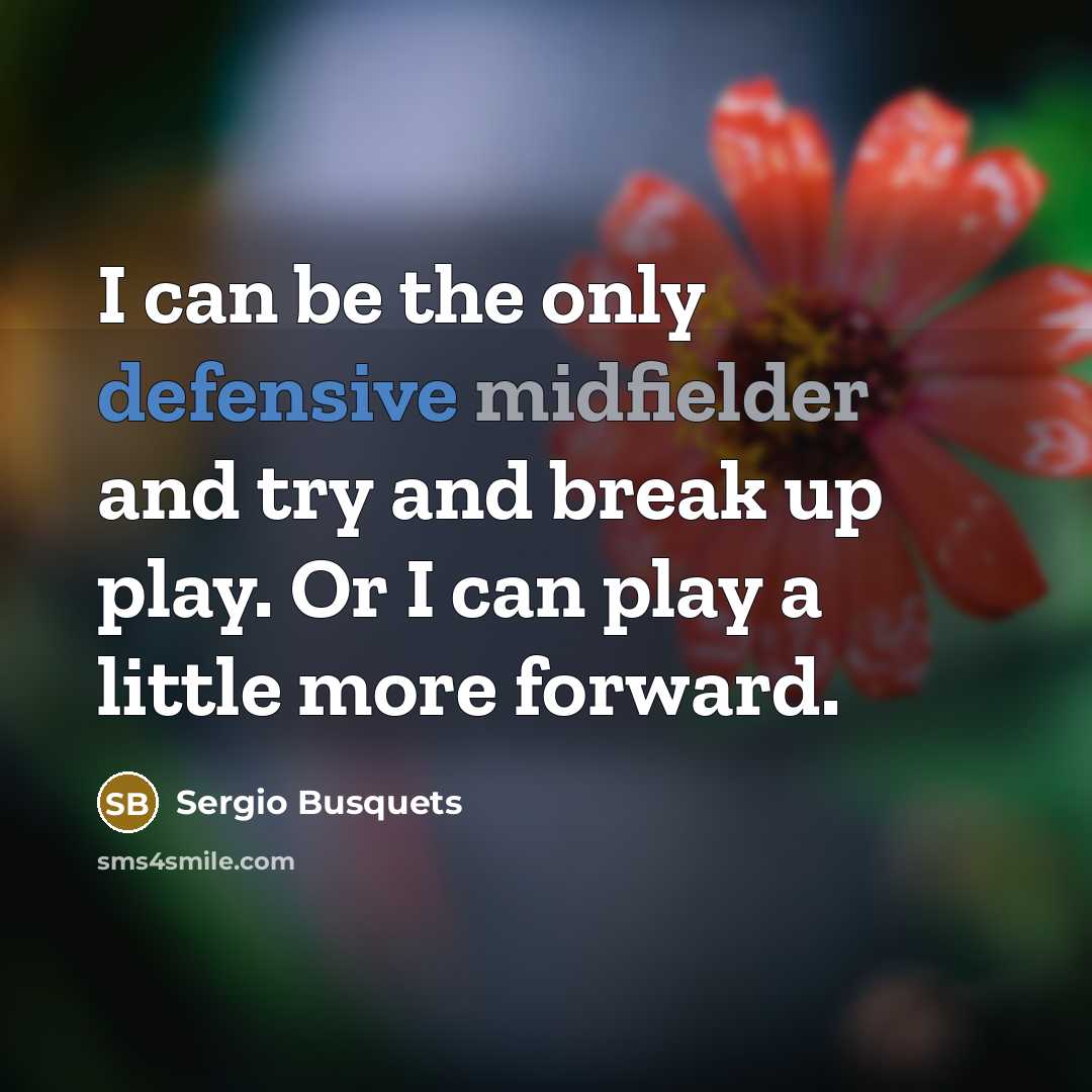 “I can be the only defensive midfielder and try and break up play. Or I can play a little more forward.” quote by Sergio Busquets