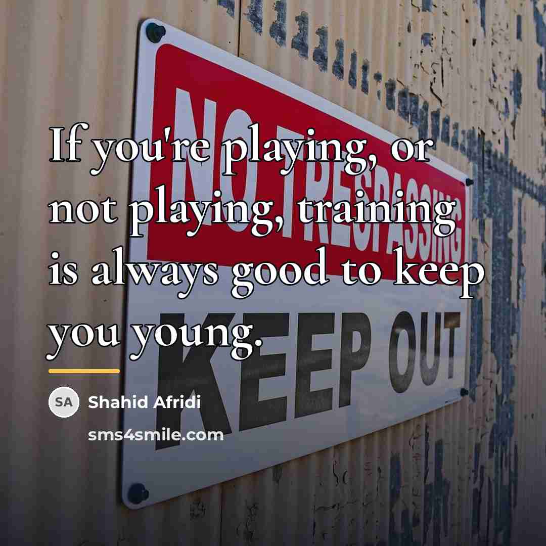 “If you're playing, or not playing, training is always good…” quote by Shahid Afridi
