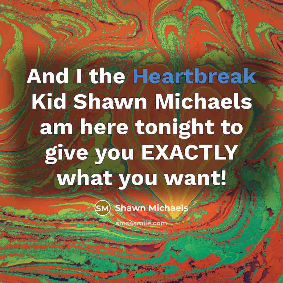 “And I the Heartbreak Kid Shawn Michaels am here tonight to give you EXACTLY what you want!” quote by Shawn Michaels