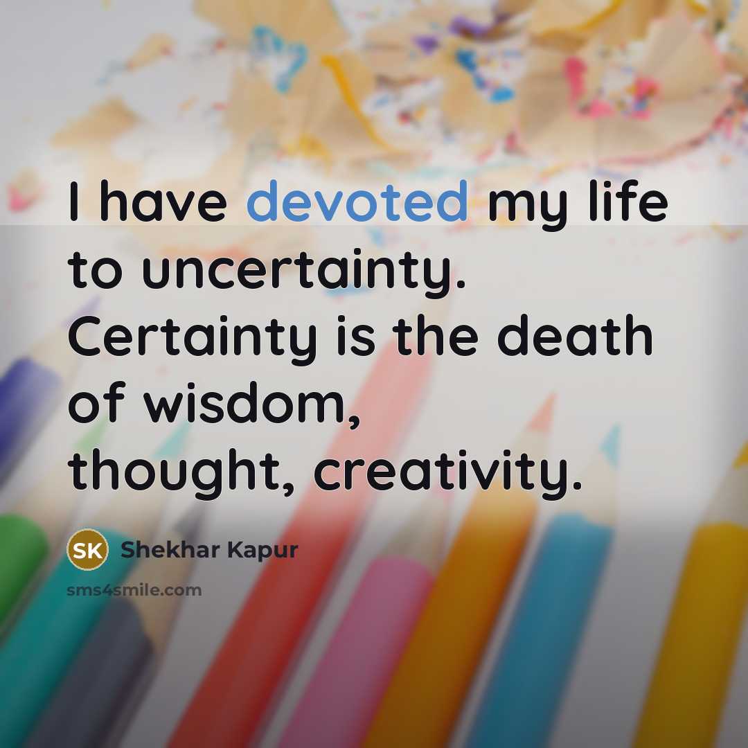 “I have devoted my life to uncertainty. Certainty is the…” quote by Shekhar Kapur