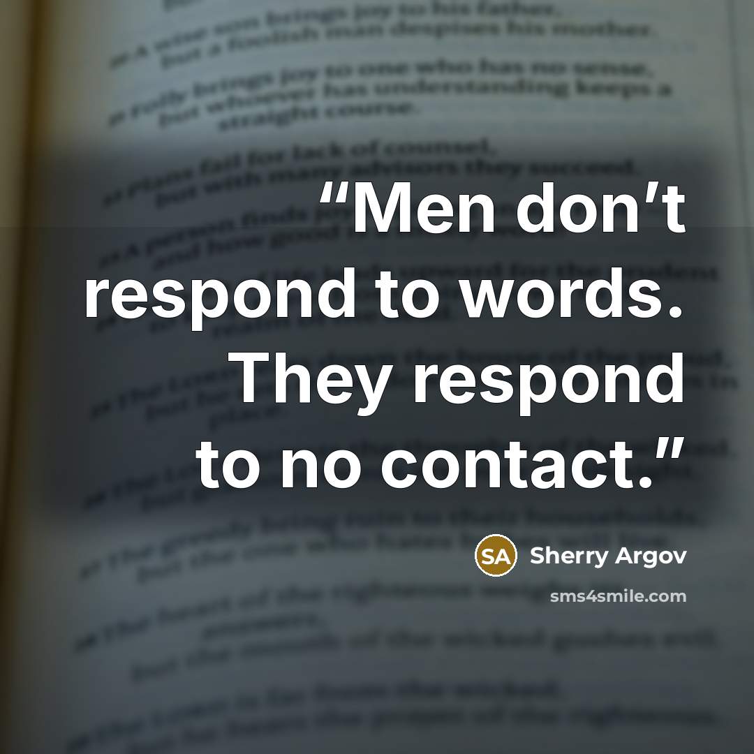 “Men don’t respond to words. They respond to no contact.” quote by Sherry Argov