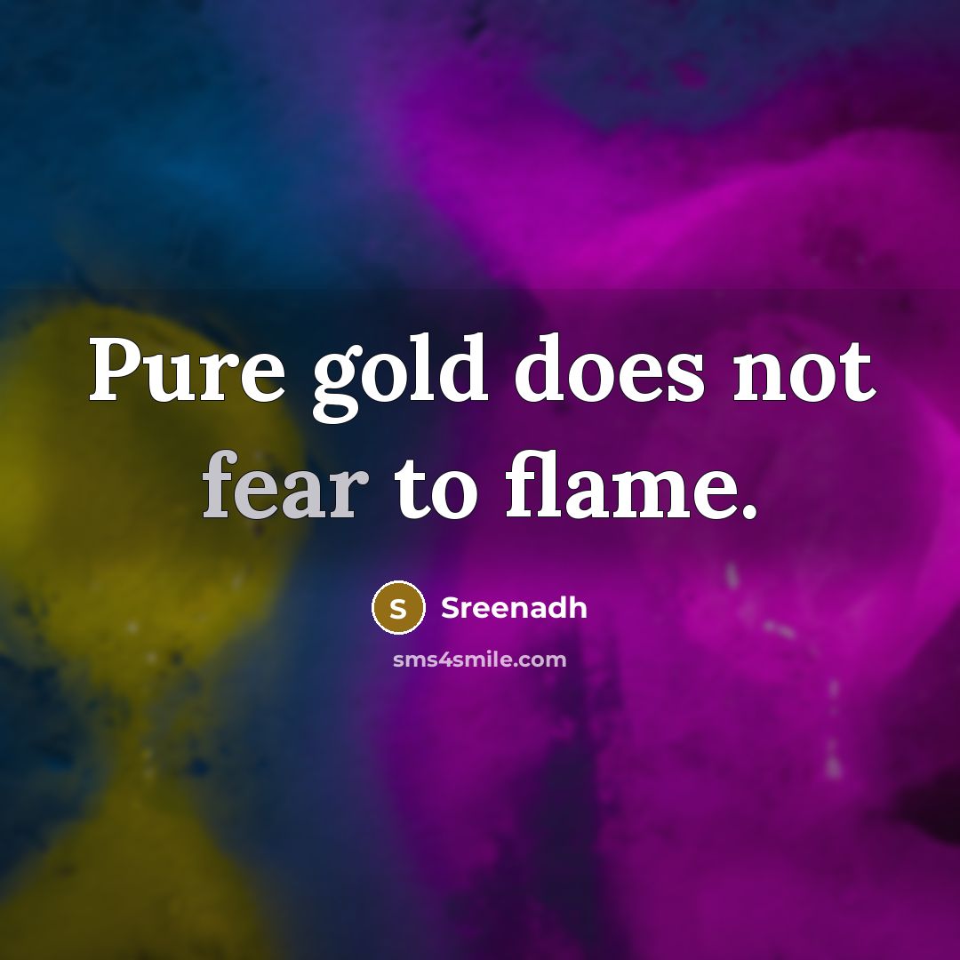 “Pure gold does not fear to flame.” quote by Sreenadh