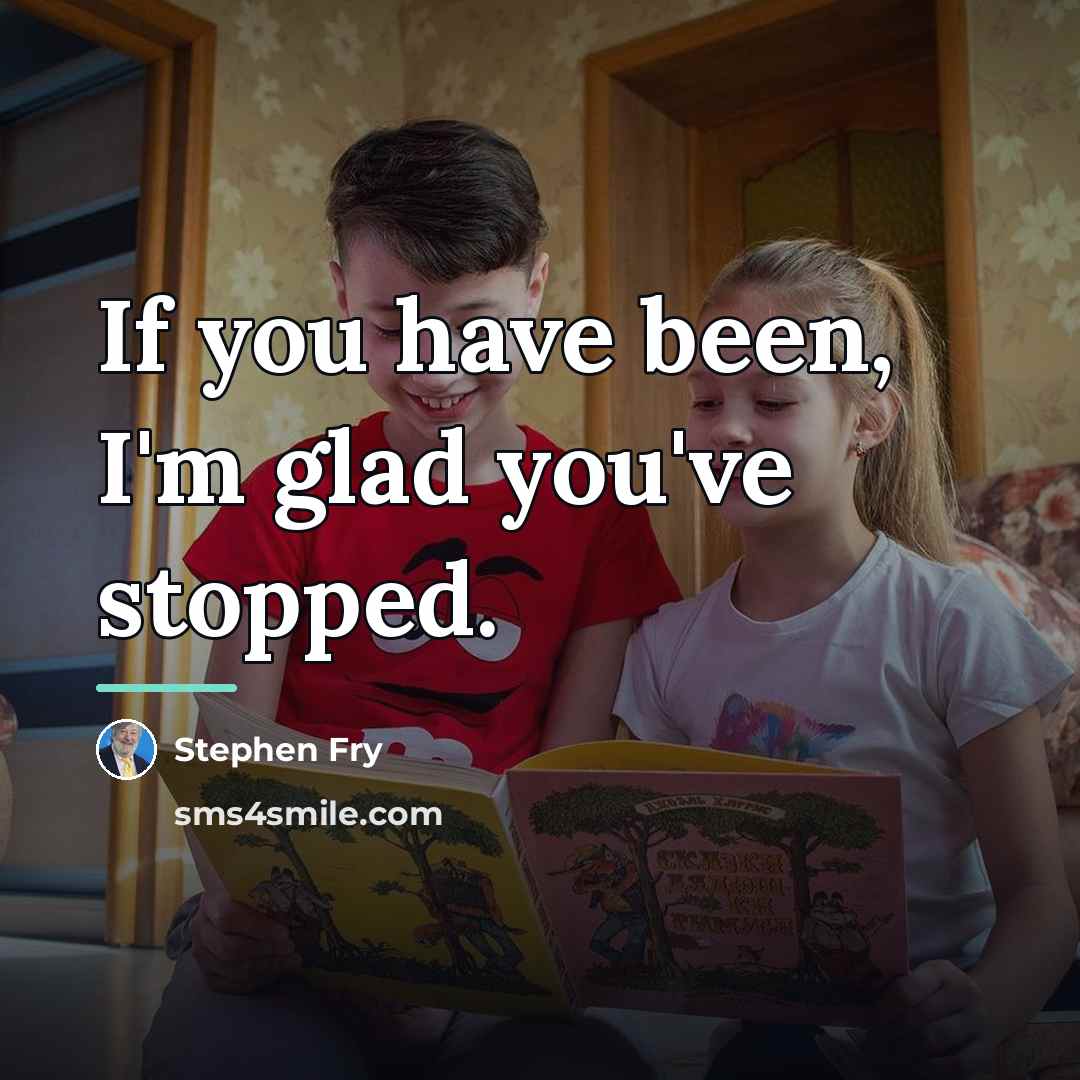 “If you have been, I'm glad you've stopped.…” quote by Stephen Fry