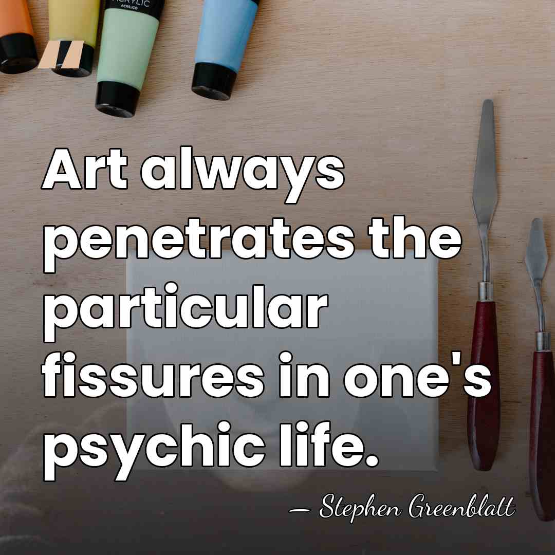 Art always penetrates the particular fissures in one's psychic life. - Stephen Greenblatt
