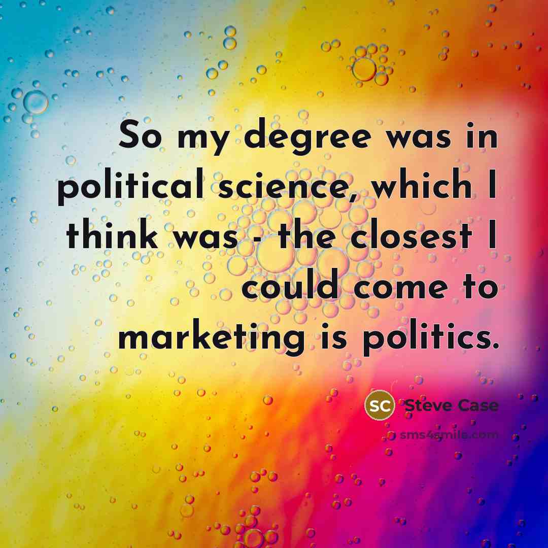 “So my degree was in political science, which I think…” quote by Steve Case