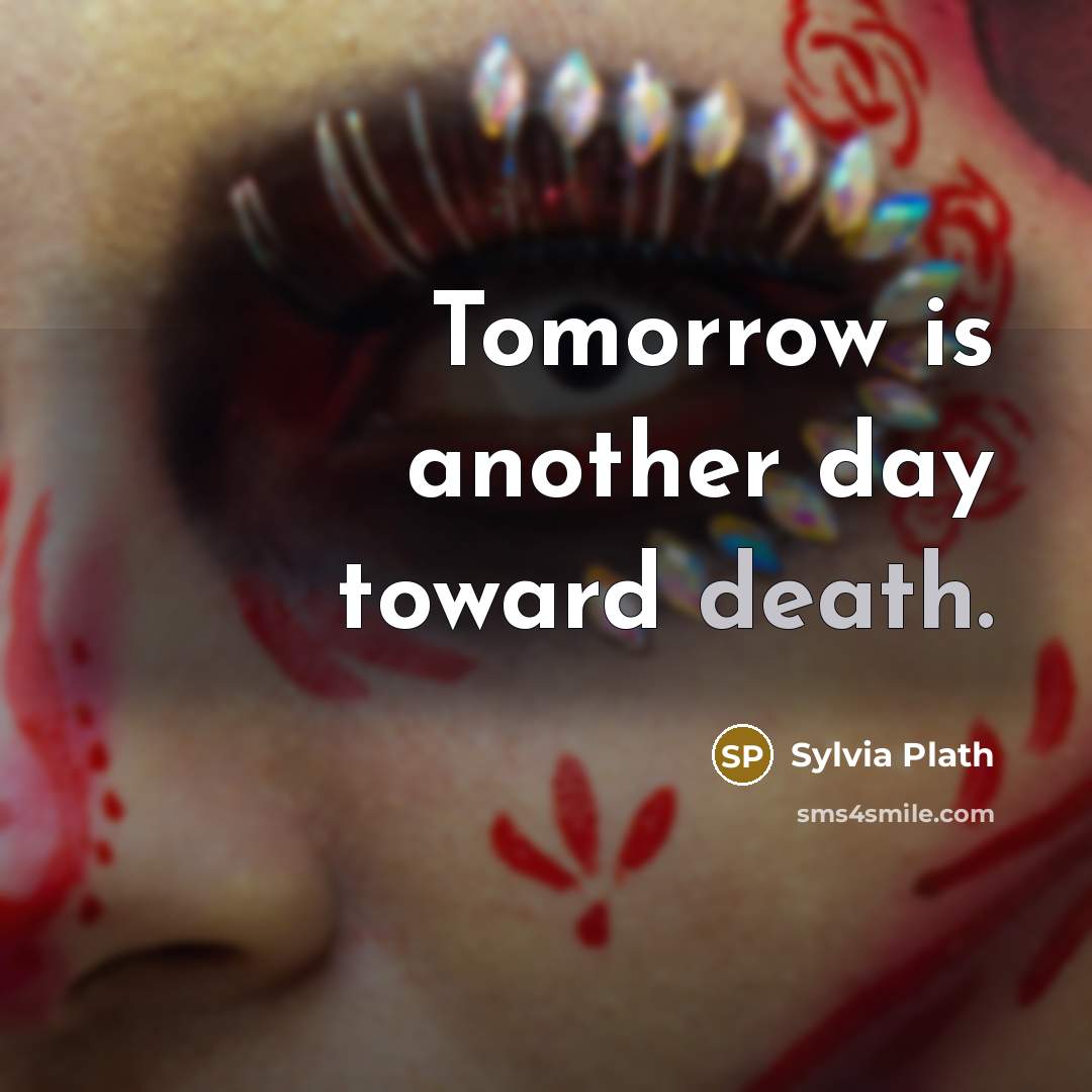 “Tomorrow is another day toward death.…” quote by Sylvia Plath