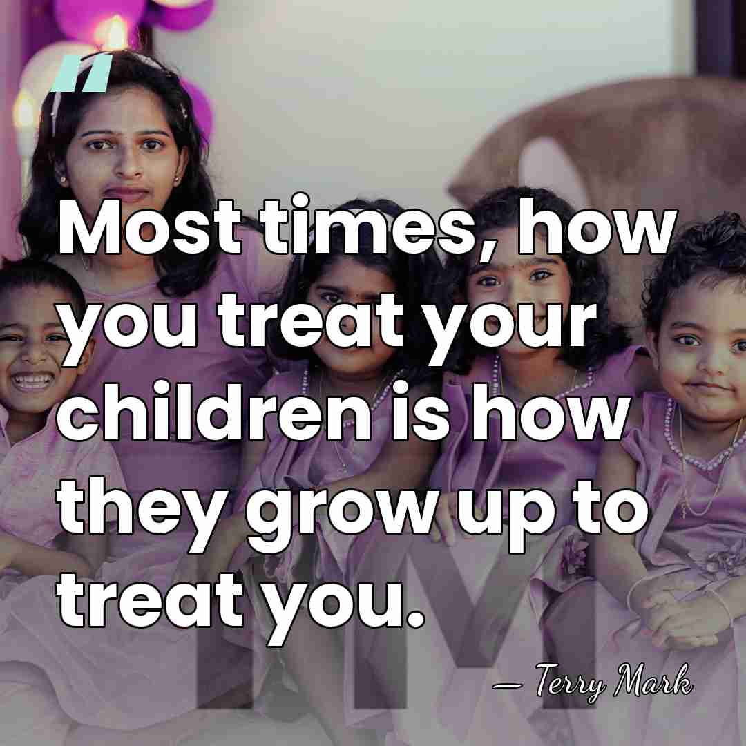 Most times, how you treat your children is how they grow up&hellip; - Terry Mark