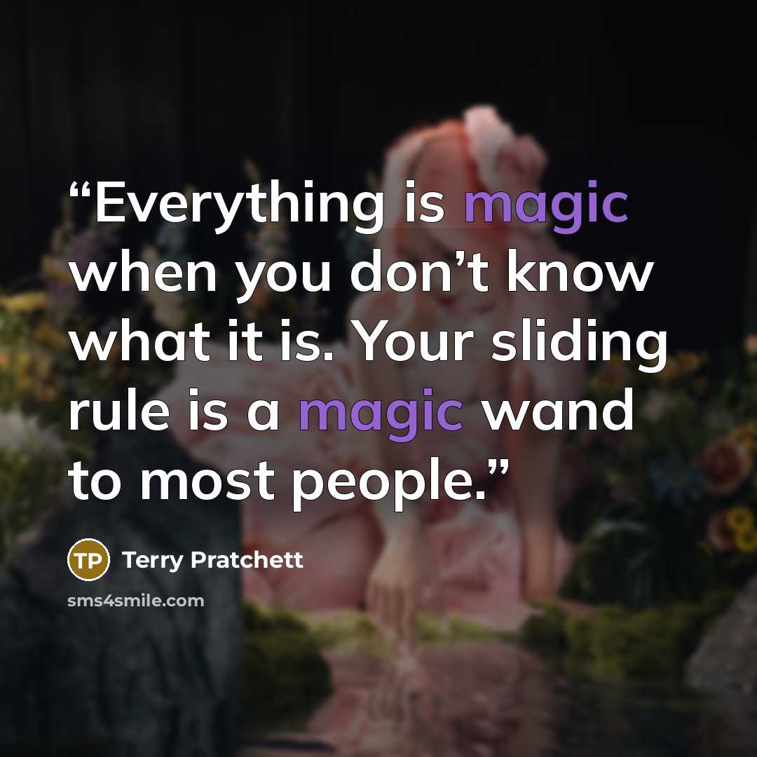“Everything is magic when you don’t know what it is. Your sliding rule is a magic wand to most people.” quote by Terry Pratchett